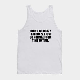 I don't go crazy. I am crazy. I just go normal from time to time Tank Top